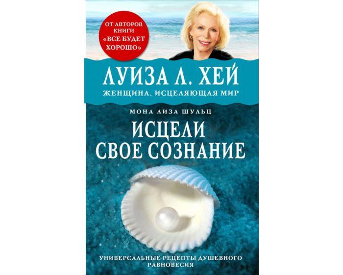 Хей Л., Шульц М. Л.: Исцели свое сознание. Универсальный рецепт душевного равновесия