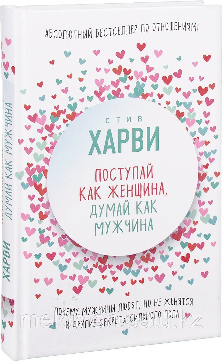 Харви С.: Поступай как женщина, думай как мужчина. Почему мужчины любят, но не женятся, и другие секреты