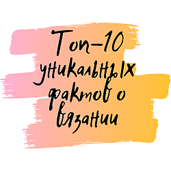 Топ-10 уникальных фактов о вязании