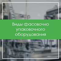 Виды фасовочно упаковочного оборудования