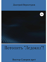 Книга "Потопить "Ледокол! Виктор Суворов врет!", Верхотуров Дмитрий Николаевич, Твердый переплет