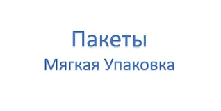 ПАКЕТЫ (мягкая упаковка )