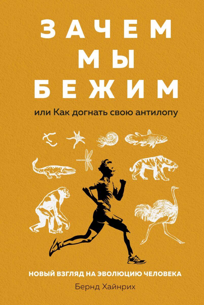 Хайнрих Б.: Зачем мы бежим, или Как догнать свою антилопу: Новый взгляд на эволюцию человека