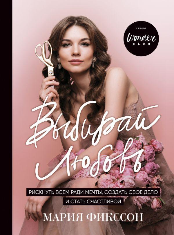 Фикссон М. Д.: Выбирай любовь. Рискнуть всем ради мечты, создать свое дело и стать счастливой