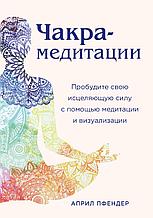 Пфендер А.: Чакра-медитации. Пробудите свою исцеляющую силу с помощью медитации и визуализации