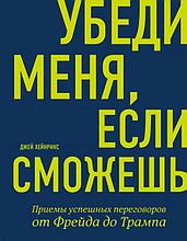 Хейнрикс Д.: Убеди меня, если сможешь. Приемы успешных переговоров от Фрейда до Трампа