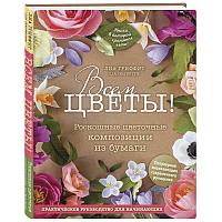Книга Всем цветы! Роскошные цветочные композиции из бумаги для начинающих