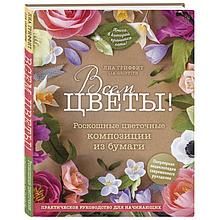 Книга Всем цветы! Роскошные цветочные композиции из бумаги для начинающих