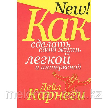 Карнеги Д.: Как сделать свою жизнь легкой и интересной