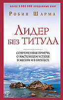 Шарма Р.: Лидер без титула. Современная притча о настоящем успехе в жизни и в бизнесе. Шарма: Уроки мудрости