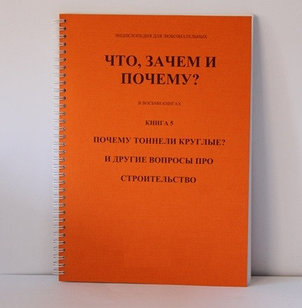Энциклопедия для любознательных. Что, зачем и почему.  Книга 5. Почему тоннели круглые и другие вопросы про