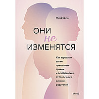 Браун Н.: Они не изменятся. Как взрослым детям преодолеть травмы и освободиться от токсичного влияния