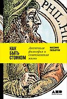 Пильюччи М.: Как быть стоиком: Античная философия и современная жизнь