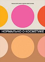 Ворслав М., Мифтахова А.: Нормально о косметике: Как разобраться в уходе и макияже и не сойти с ума
