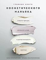 Смольянова А., Масленникова Т.: Главная книга косметического маньяка. О бьюти-трендах, домашнем уходе и уколах