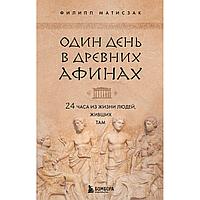 Матисзак Ф.: Один день в Древних Афинах. 24 часа из жизни людей, живших там