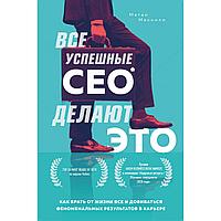 Макнили М.: Все успешные CEO делают это. Как брать от жизни все и добиваться феноменальных результатов в