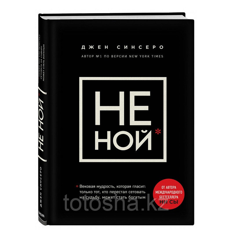 «НЕ НОЙ. Вековая мудрость, которая гласит: хватит жаловаться пора становиться богатым» Синсеро Д.
