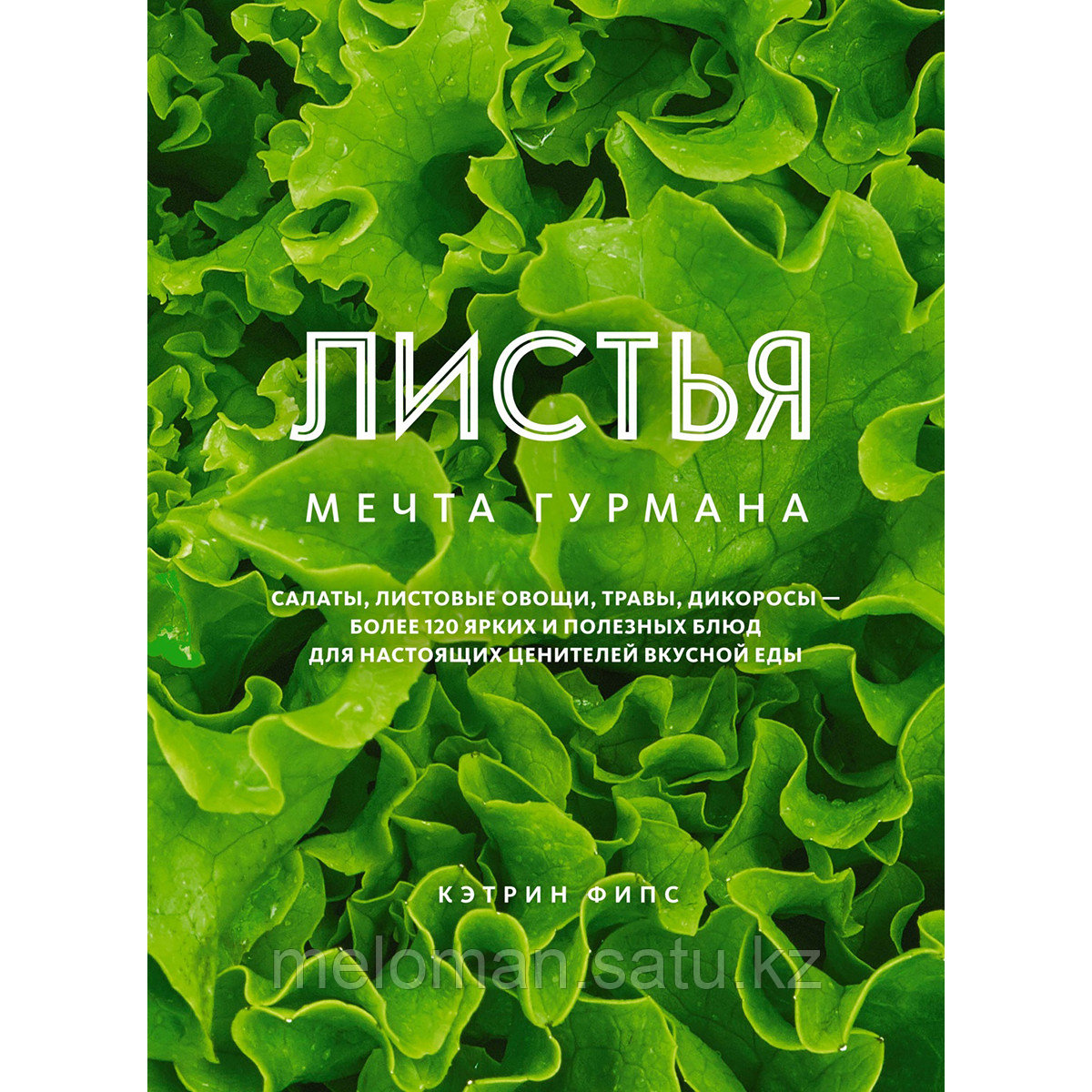 Фипс К.: Листья. Мечта гурмана: Салаты, листовые овощи, травы, дикоросы - более 120 ярких и полезных блюд для