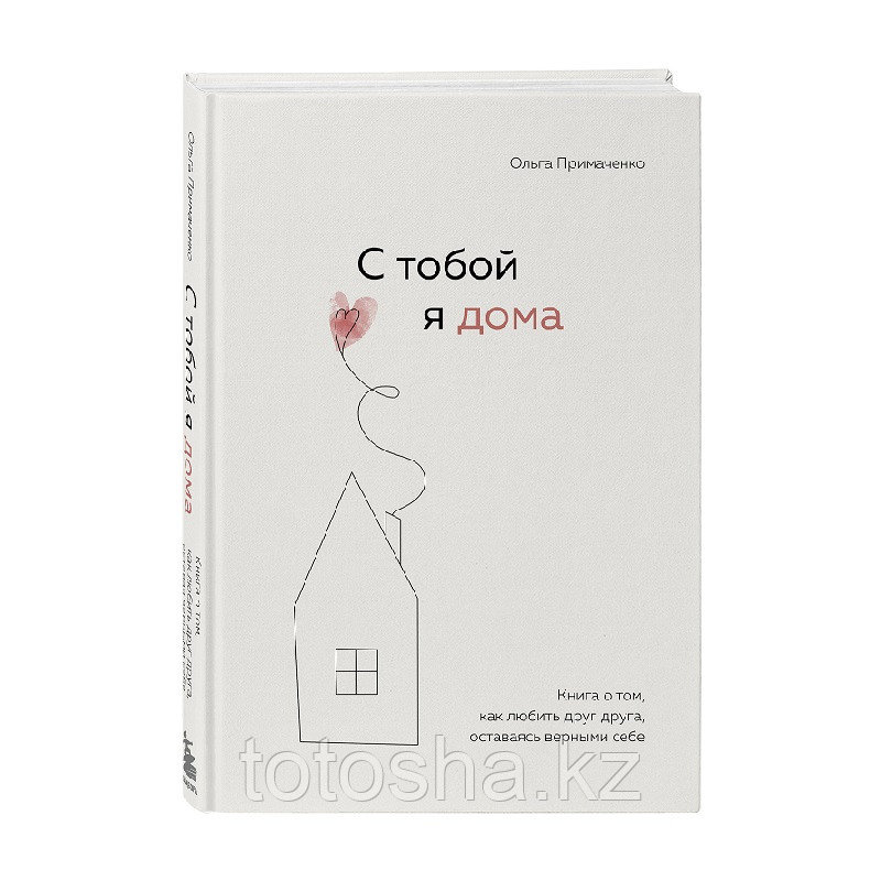 Книга «С тобой я дома. Книга о том, как любить друг друга, оставаясь верными себе» Примаченко О.В.