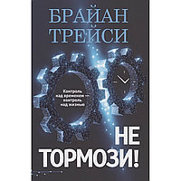 Трейси Б.: Не тормози! Контроль над временем - контроль над жизнью