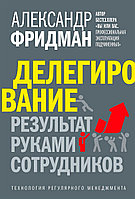 Фридман А. С.: Делегирование: результат руками сотрудников. Технология регулярного менеджмента