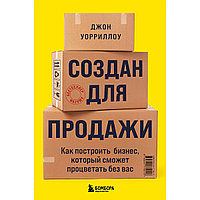 Уорриллоу Дж.: Создан для продажи. Как построить бизнес, который сможет процветать без вас