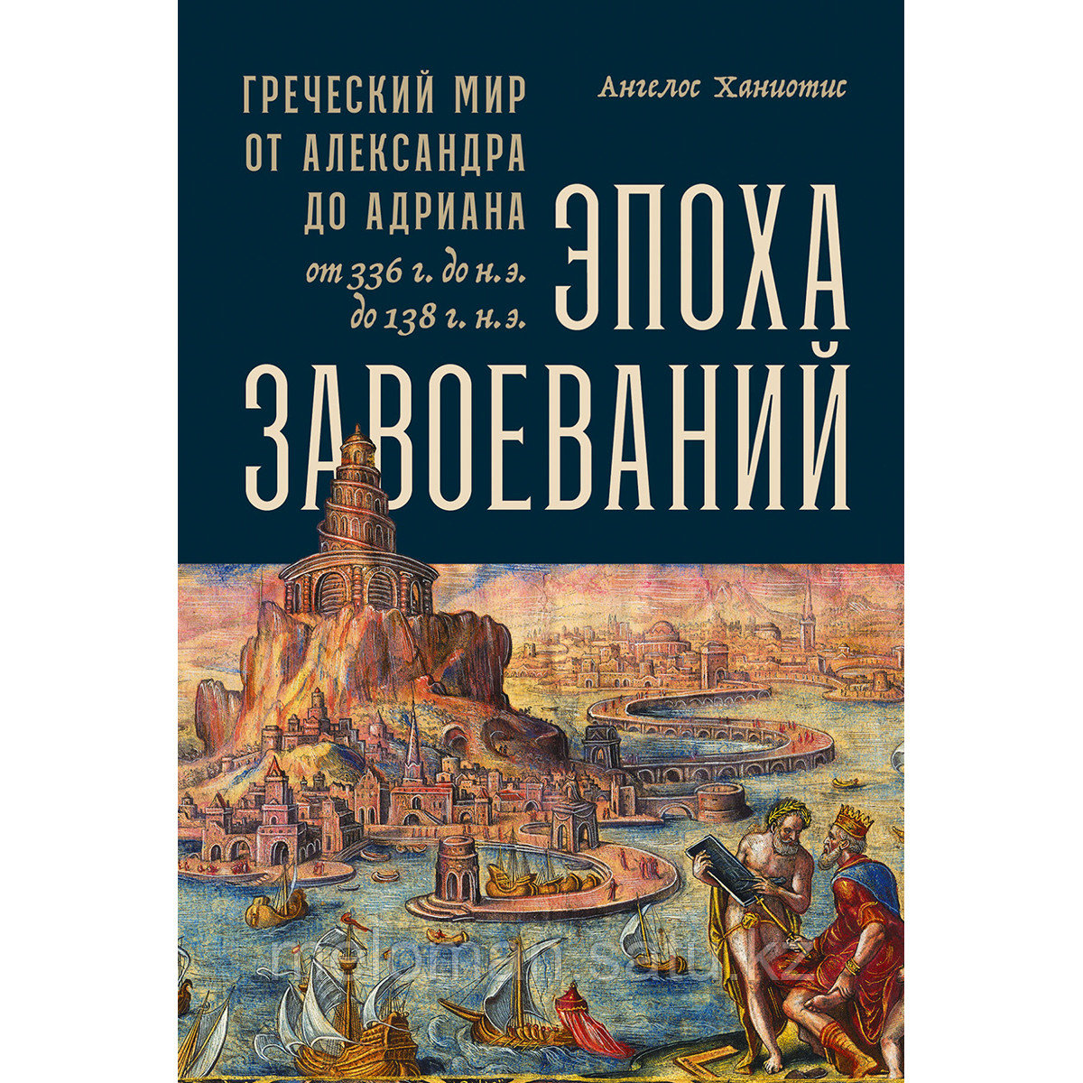 Ханиотис А.: Эпоха завоеваний: Греческий мир от Александра до Адриана (336 г. до н.э. - 138 г. н.э.)