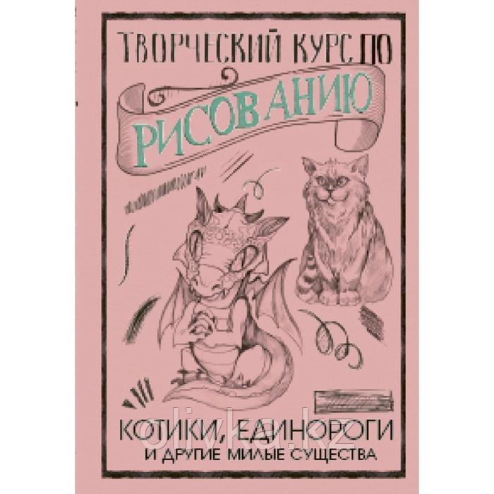 Творческий курс по рисованию. Котики, единороги и другие милые существа - фото 1 - id-p110921964