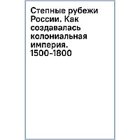 Ходарковский М.: Степные рубежи России: как создавалась колониальная империя. 1500-1800. 2-е изд.