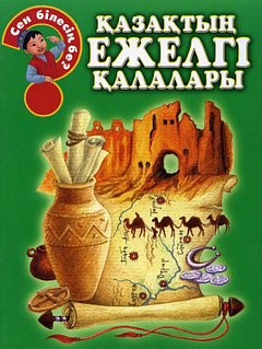 Книга: А вы знали? Qazaqtyñ ejelgı qalalary на каз яз (Древние казахские города) | Аруна Баспасы