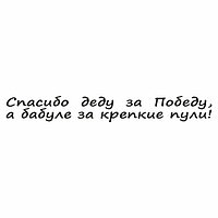 Наклейка на авто "Спасибо деду за Победу, а бабуле за крепкие пули!", плоттер,чер.,400х55мм 960556