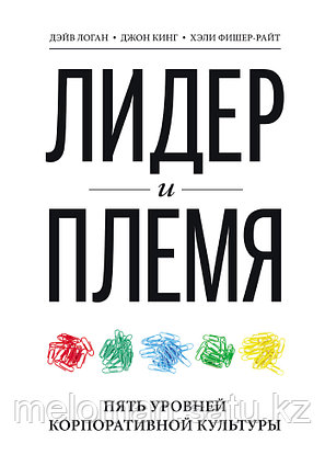 Логан Д., Кинг Дж., Фишер-Райт Х.: Лидер и племя. Пять уровней корпоративной культуры. МИФ. Бизнес