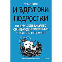 Натан Э.: И вдруг они - подростки. Почему дети внезапно становятся непонятными и как это пережить