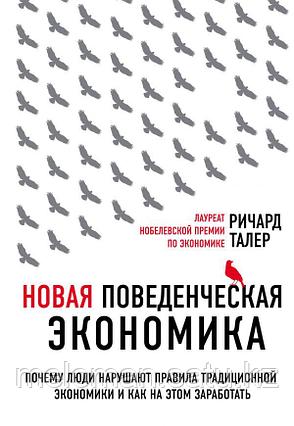 Талер Р.: Новая поведенческая экономика. Почему люди нарушают правила традиционной экономики и как на этом