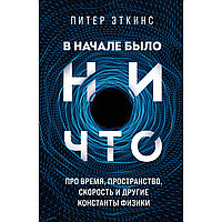 Эткинс П.: В начале было ничто. Про время, пространство, скорость и другие константы физики