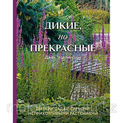 Уоллингтон Дж.: Дикие, но прекрасные. Дизайн сада с самыми неприхотливыми растениями