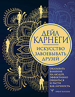 Карнеги Д.: Искусство завоевывать друзей, оказывать влияние на людей, эффективно общаться и расти как личность