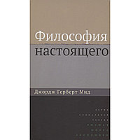 Мид Дж. Г.: Философия настоящего. 2-е изд.
