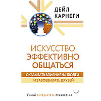 Карнеги Д.: Искусство эффективно общаться, оказывать влияние на людей и завоевывать друзей