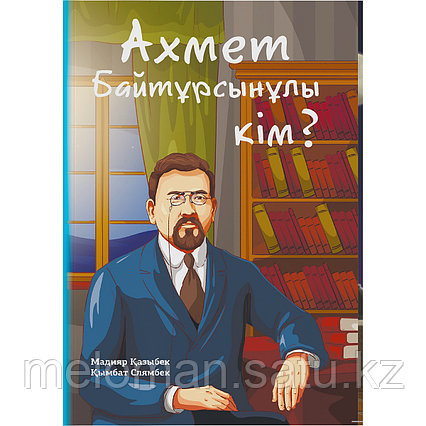 Қазыбек М., Слямбек Қ.: Ахмет Байтұрсынұлы кім?