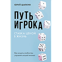 Шапкин Ю. В.: Путь игрока. Ставка ценой в жизнь: как не дать слабостям управлять вашей жизнью