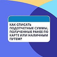 Как списать подотчетные суммы, полученные ранее по карте или наличным путем?