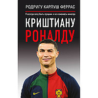 Феррас Р. К.: Криштиану Роналду. "Я всегда хочу быть лучшим и не изменюсь никогда"