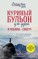 Ньюмарк Э.: Куриный бульон для души. Я решила - смогу! 101 история о женщинах, для которых нет ничего