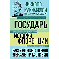 Макиавелли Н.: Государь. История Флоренции. Рассуждения о первой декаде Тита Ливия