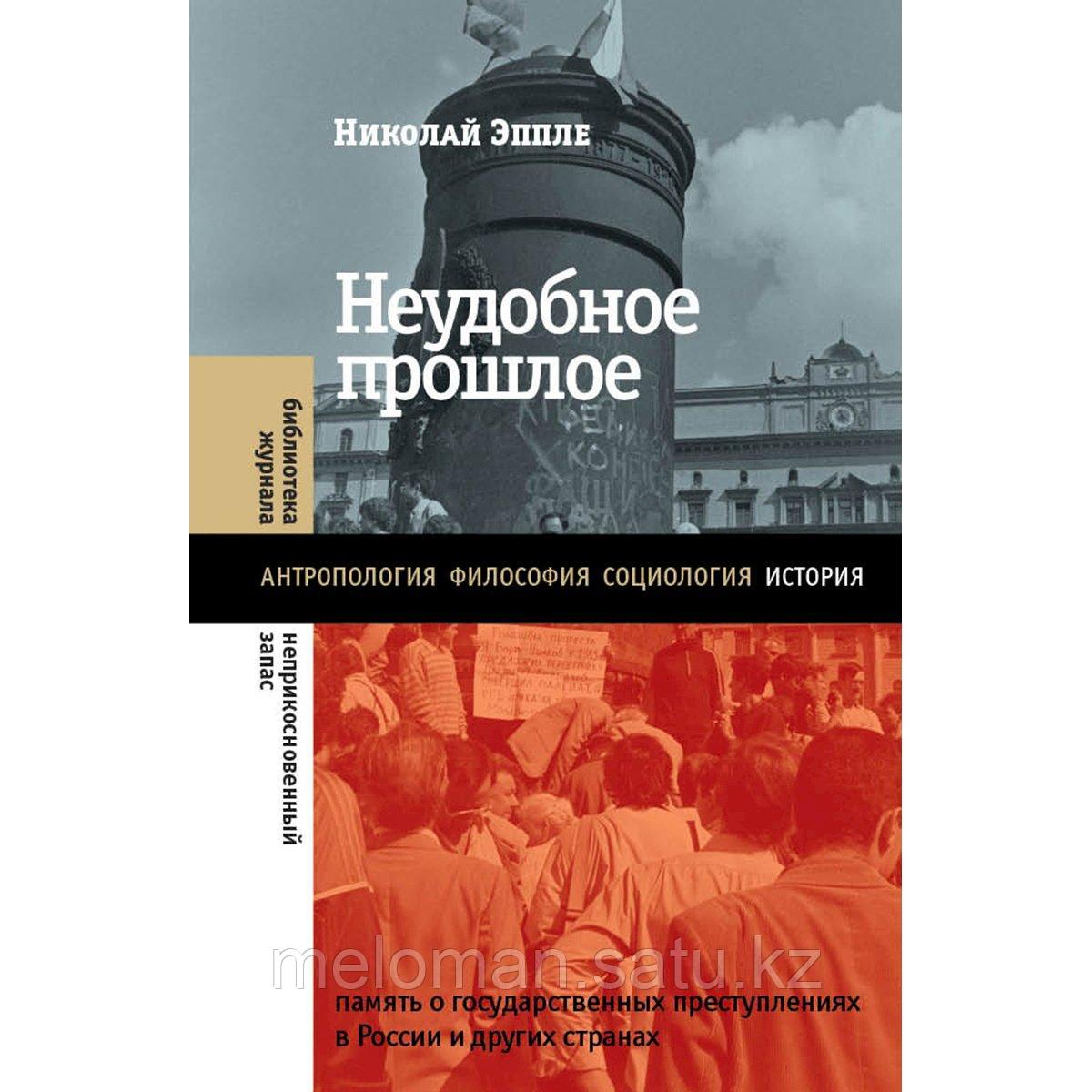 Эппле Н. В.: Неудобное прошлое: память о государственных преступлениях в России и других странах. 4-е изд.