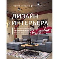 Куницына М. П.: Дизайн интерьера без правил. Все тонкости ремонта и индивидуального дизайна для