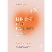 Гансуорси Ф.: Выбирай себя каждый день. Воркбук для привлечения любви, счастья и гармонии