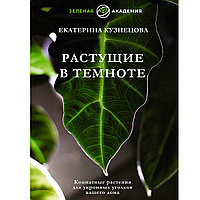 Кузнецова Е. А.: Растущие в темноте. Комнатные растения для укромных уголков вашего дома